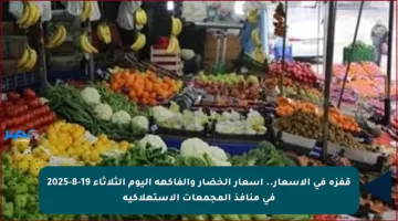 قفزة في الأسعار.. أسعار الخضار والفاكهة اليوم الثلاثاء 19-8-2025 في منافذ المجمعات الاستهلاكية